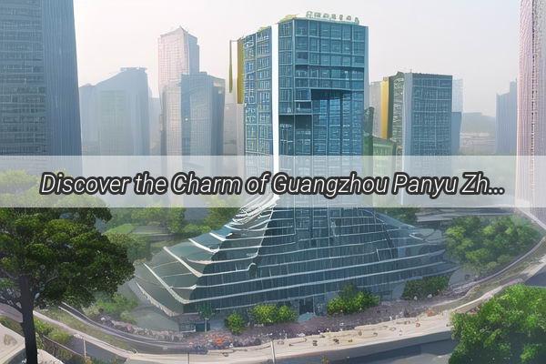 Discover the Charm of Guangzhou Panyu Zhongcun A Hidden Gem in the Heart of Guangdong